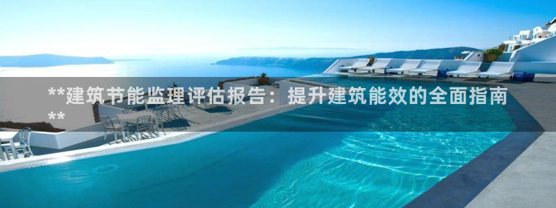 e尊国际平台：**建筑节能监理评估报告：提升建筑能效的全面指南
**