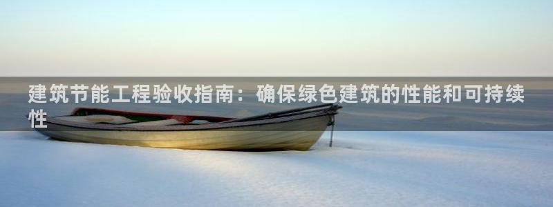 e尊国际是个黑网：建筑节能工程验收指南：确保绿色建筑的性能和可持续
性