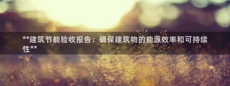 e尊国际是个黑网：**建筑节能验收报告：确保建筑物的能源效率和可持续
性**