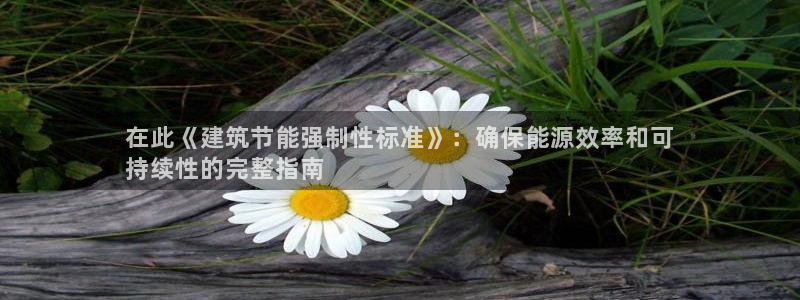 尊亿娱乐国际官网：在此《建筑节能强制性标准》：确保能源效率和可
持续性的完整指南