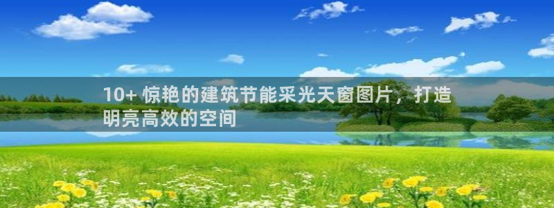 E尊国际：10+ 惊艳的建筑节能采光天窗图片，打造
明亮高效的空间