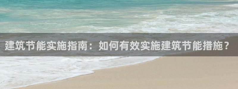 e尊国际平台：建筑节能实施指南：如何有效实施建筑节能措施？