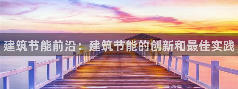 e尊官网：建筑节能前沿：建筑节能的创新和最佳实践