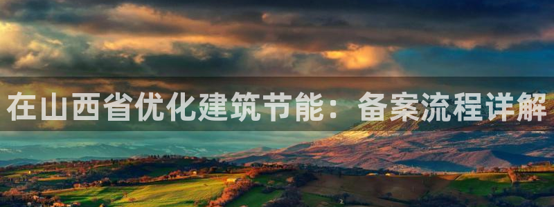 e尊国际客户端下载：在山西省优化建筑节能：备案流程详解