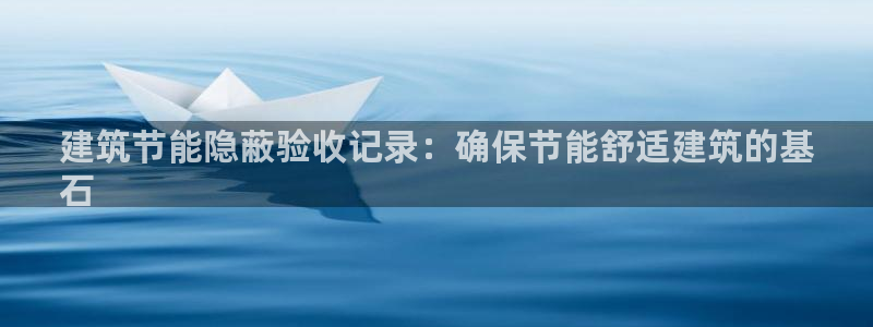 e尊国际地址：建筑节能隐蔽验收记录：确保节能舒适建筑的基
石