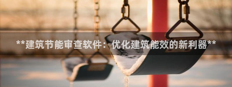 e尊国际娱乐官网下载：**建筑节能审查软件：优化建筑能效的新利器**