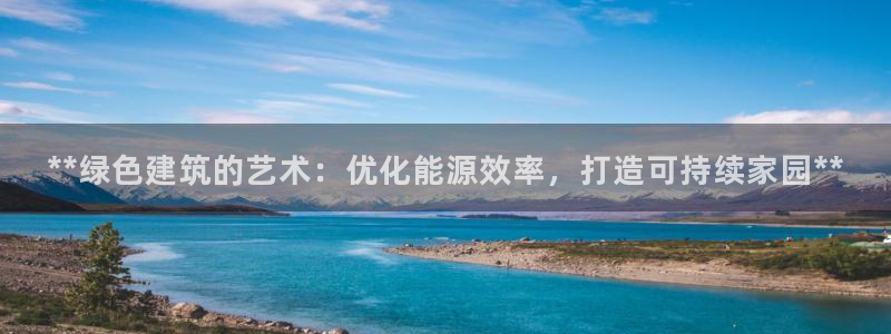 e尊国际-可可计划：**绿色建筑的艺术：优化能源效率，打造可持续家园**