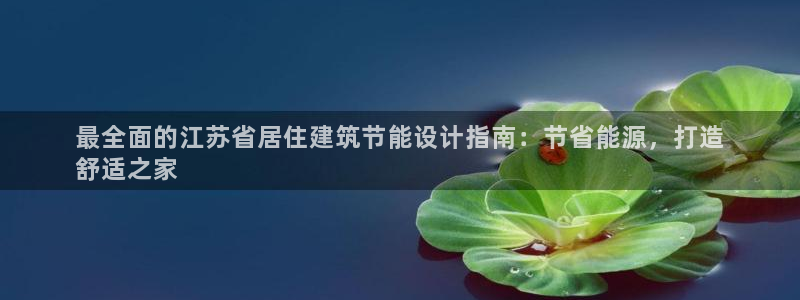 e尊国际app：最全面的江苏省居住建筑节能设计指南：节省能源，打造
舒适之家