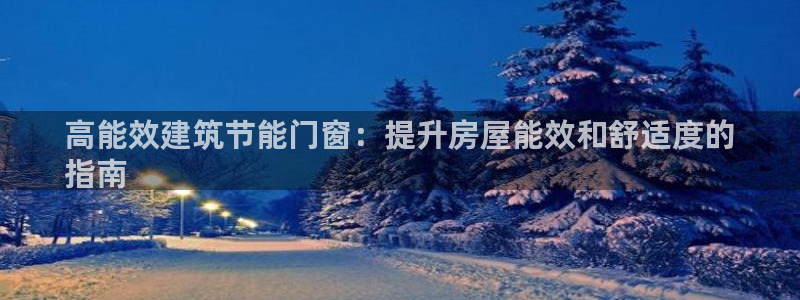 尊亿游戏国际官网：高能效建筑节能门窗：提升房屋能效和舒适度的
指南