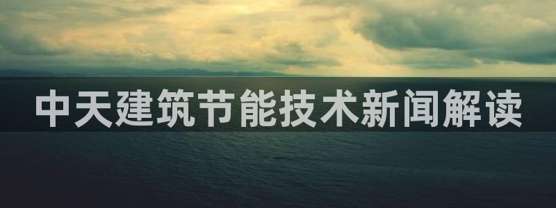 e尊国际客服：中天建筑节能技术新闻解读