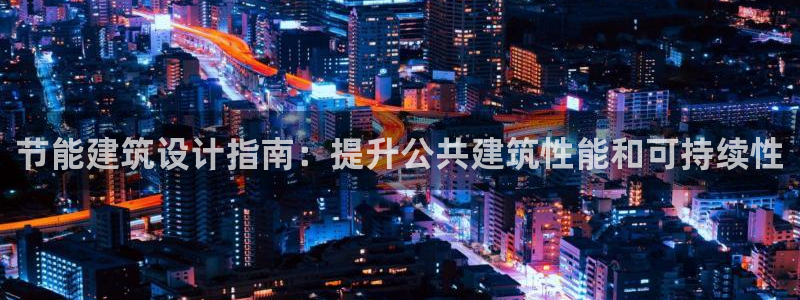 e尊国际地址：节能建筑设计指南：提升公共建筑性能和可持续性