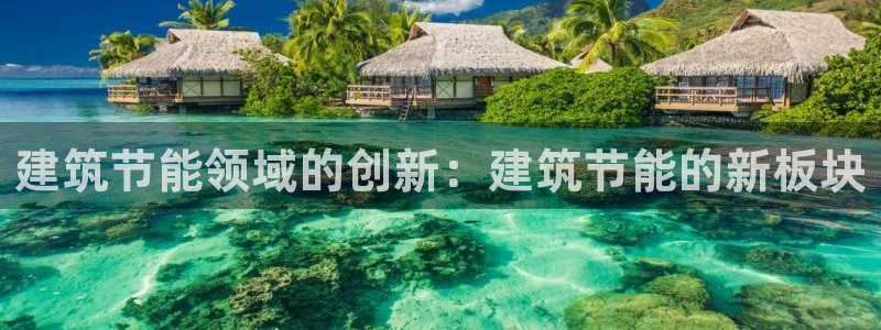 e尊国际客户端下载：建筑节能领域的创新：建筑节能的新板块