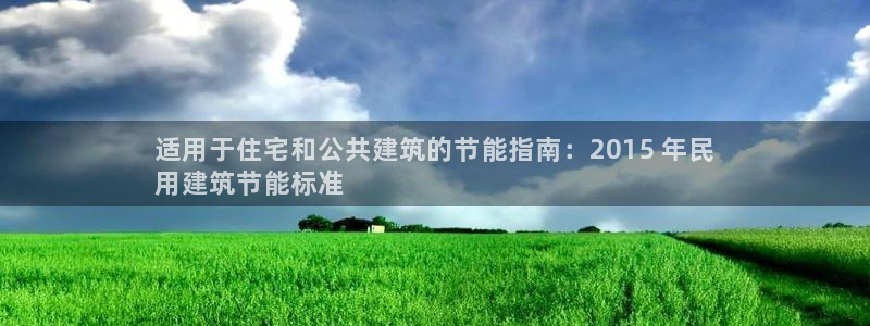 e尊电竞：适用于住宅和公共建筑的节能指南：2015 年民
用建筑节能标准