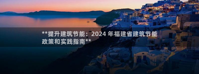 e尊国际-可可计划：**提升建筑节能：2024 年福建省建筑节能
政策和实践指南**