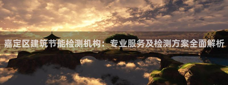 e尊国际平台：嘉定区建筑节能检测机构：专业服务及检测方案全面解析