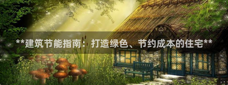 e尊国际官网·网址：**建筑节能指南：打造绿色、节约成本的住宅**