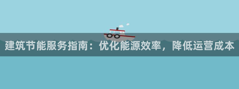 e尊国际平台：建筑节能服务指南：优化能源效率，降低运营成本