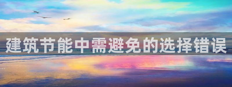 e尊国际娱乐官网地址：建筑节能中需避免的选择错误