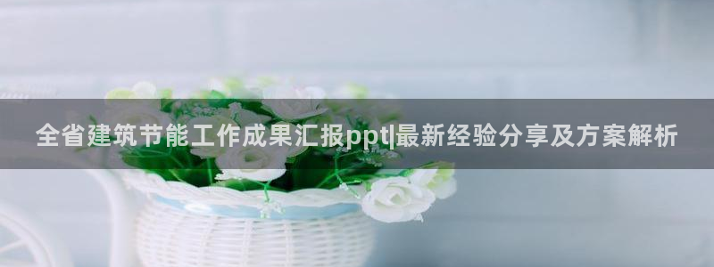 e尊国际7779：全省建筑节能工作成果汇报ppt|最新经验分享及方案解析