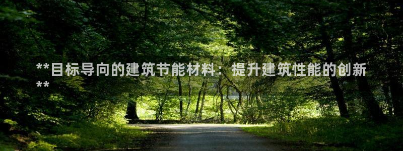 e尊国际官方网站：**目标导向的建筑节能材料：提升建筑性能的创新
**