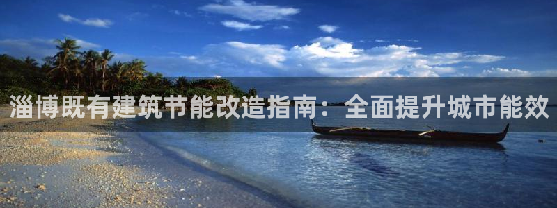 尊亿游戏国际官网：淄博既有建筑节能改造指南：全面提升城市能效