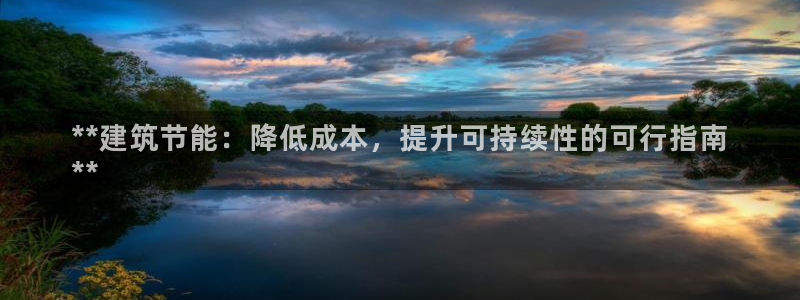 e尊国际网址：**建筑节能：降低成本，提升可持续性的可行指南
**