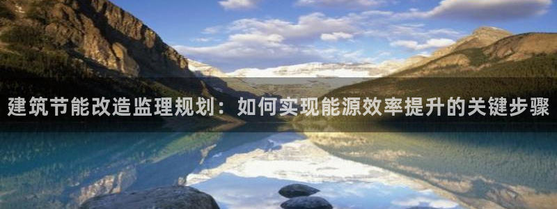 e尊国际官网app：建筑节能改造监理规划：如何实现能源效率提升的关键步骤