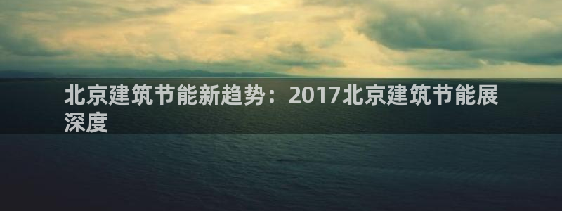 尊亿游戏国际官网：北京建筑节能新趋势：2017北京建筑节能展
深度
