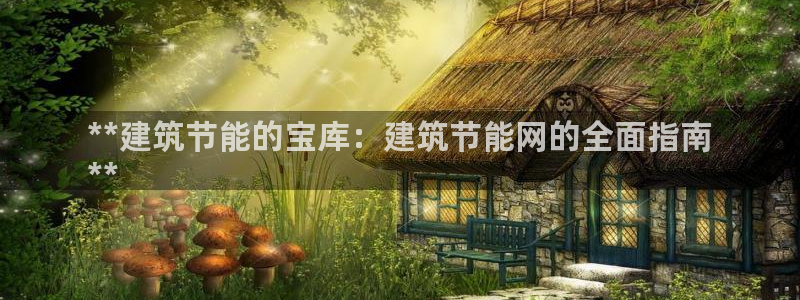 e尊国际地址：**建筑节能的宝库：建筑节能网的全面指南
**