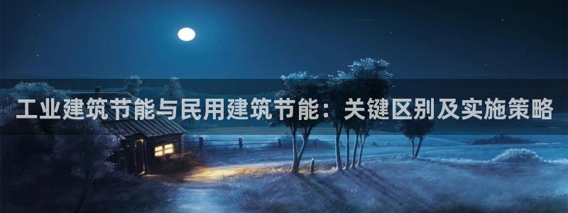 e尊国际app：工业建筑节能与民用建筑节能：关键区别及实施策略