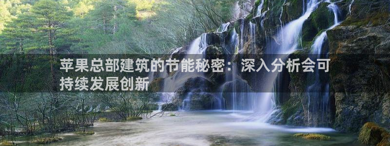 e尊体育：苹果总部建筑的节能秘密：深入分析会可
持续发展创新