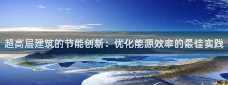 e尊国际平台：超高层建筑的节能创新：优化能源效率的最佳实践