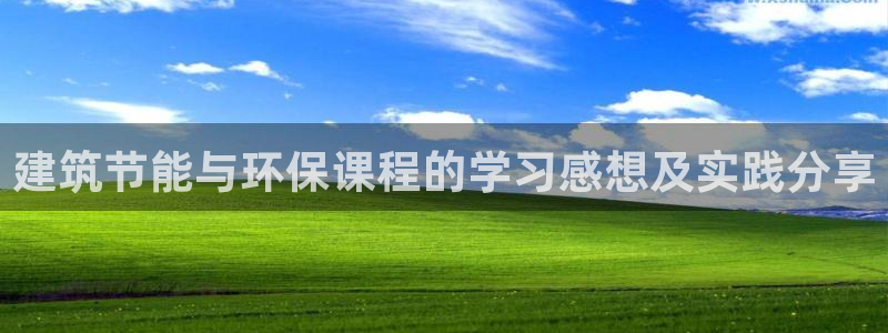 e尊国际官网app：建筑节能与环保课程的学习感想及实践分享