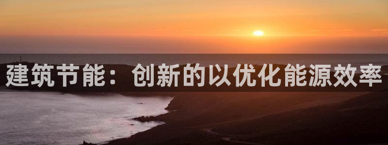 e尊国际客户端：建筑节能：创新的以优化能源效率