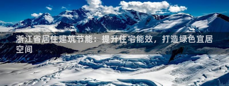 尊亿娱乐国际官网：浙江省居住建筑节能：提升住宅能效，打造绿色宜居
空间