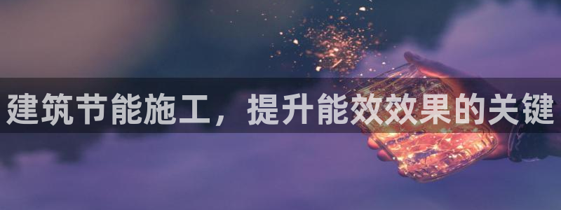 e尊国际地址：建筑节能施工，提升能效效果的关键
