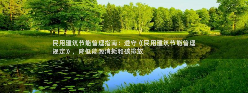 e尊国际app：民用建筑节能管理指南：遵守《民用建筑节能管理
规定》，降低能源消耗和碳排放