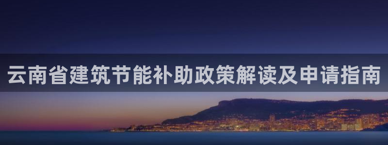 e尊国际7779：云南省建筑节能补助政策解读及申请指南