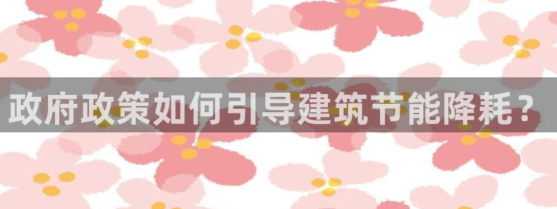 e尊电竞：政府政策如何引导建筑节能降耗？