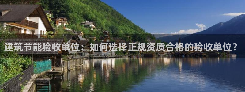e尊国际官网：建筑节能验收单位：如何选择正规资质合格的验收单位？