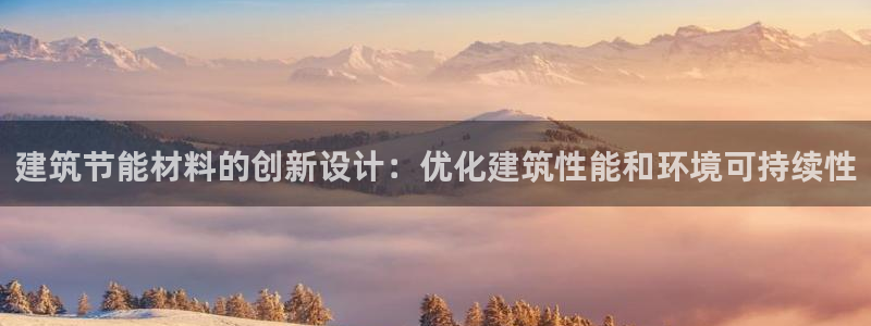 e尊国际官网·网址：建筑节能材料的创新设计：优化建筑性能和环境可持续性
