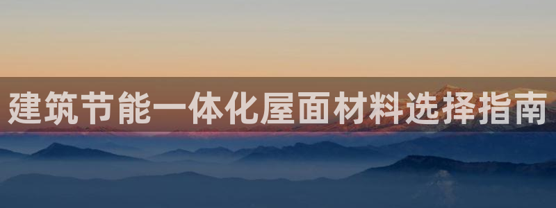 E尊国际：建筑节能一体化屋面材料选择指南
