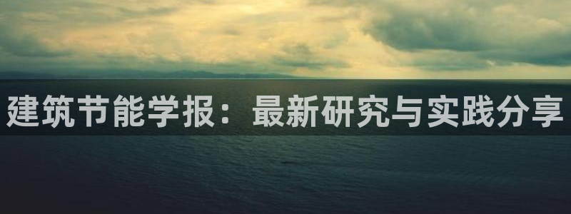 e尊电竞：建筑节能学报：最新研究与实践分享