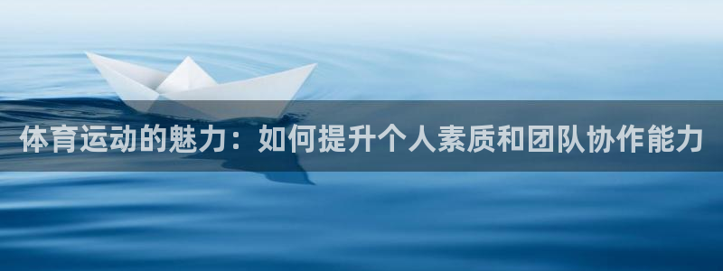 vsport体育在线官网：体育运动的魅力：如何提升个人素质和团队协作能力