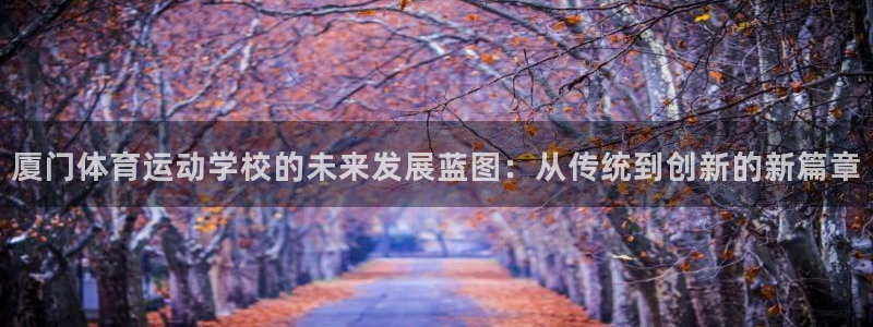 vsport体育在线官网：厦门体育运动学校的未来发展蓝图：从传统到创新的新篇章