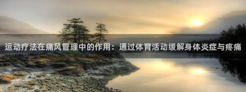vsport体育在线官网：运动疗法在痛风管理中的作用：通过体育活动缓解身体炎症与疼痛