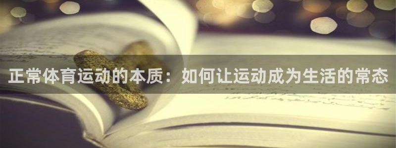 vsport体育：正常体育运动的本质：如何让运动成为生活的常态