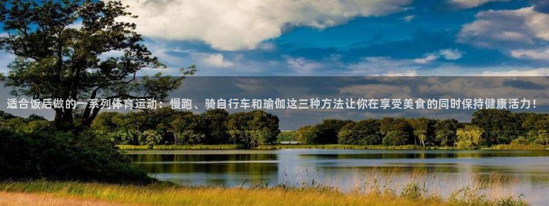 vsport体育：适合饭后做的一系列体育运动：慢跑、骑自行车和瑜伽这三种方法让你在享受美食的同时保持健康活力！