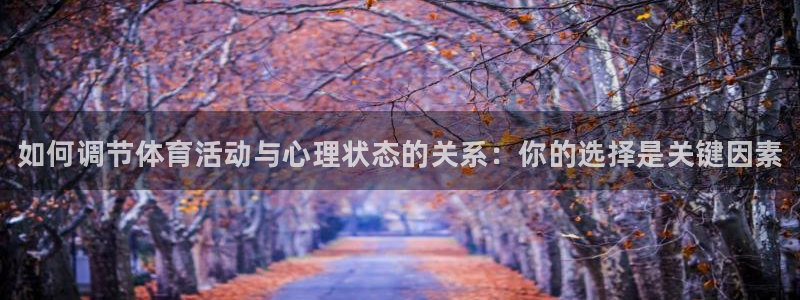 vsport体育：如何调节体育活动与心理状态的关系：你的选择是关键因素