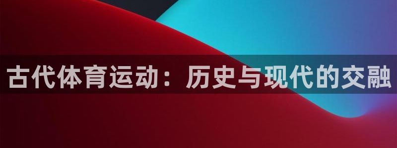 vsport体育：古代体育运动：历史与现代的交融